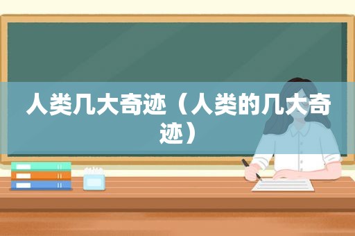 人类几大奇迹（人类的几大奇迹）