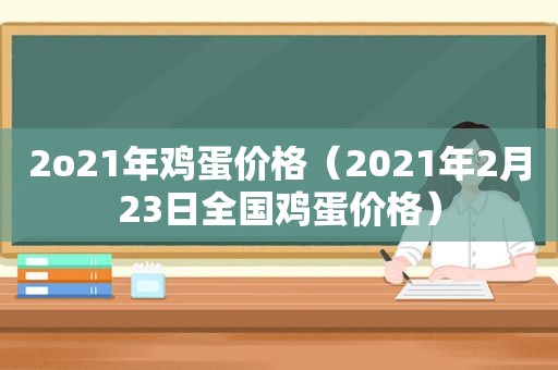 2o21年鸡蛋价格（2021年2月23日全国鸡蛋价格）