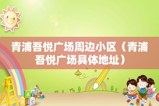 青浦吾悦广场周边小区（青浦吾悦广场具体地址）