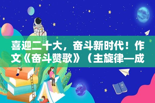 喜迎二十大，奋斗新时代！作文《奋斗赞歌》（主旋律—成大才）