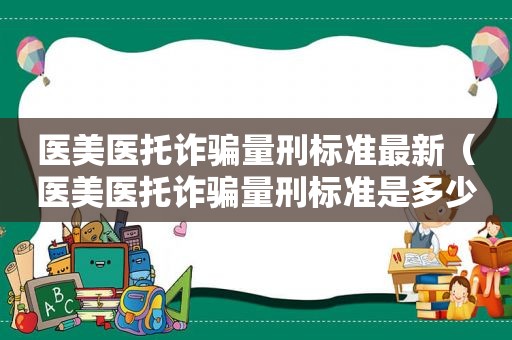 医美医托诈骗量刑标准最新（医美医托诈骗量刑标准是多少）