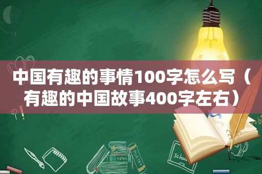 中国有趣的事情100字怎么写（有趣的中国故事400字左右）