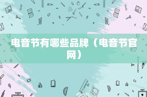 电音节有哪些品牌（电音节官网）