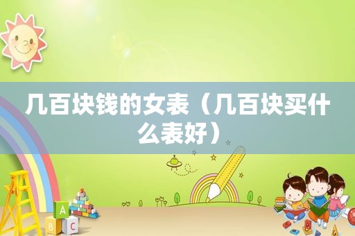 几百块钱的女表（几百块买什么表好）