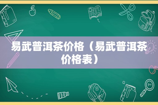 易武普洱茶价格（易武普洱茶价格表）