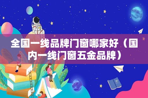 全国一线品牌门窗哪家好（国内一线门窗五金品牌）