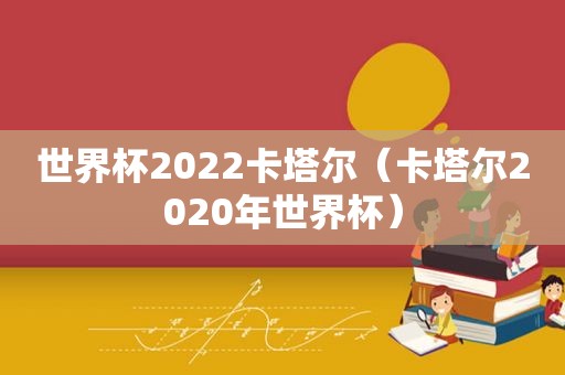 世界杯2022卡塔尔（卡塔尔2020年世界杯）