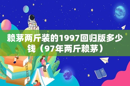 赖茅两斤装的1997回归版多少钱（97年两斤赖茅）