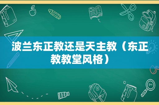 波兰东正教还是天主教（东正教教堂风格）