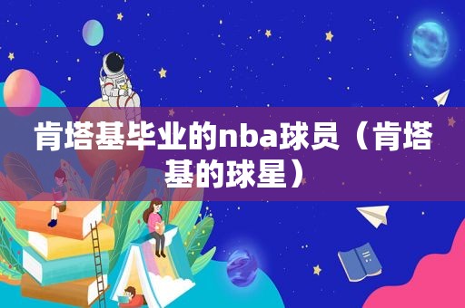 肯塔基毕业的nba球员（肯塔基的球星）