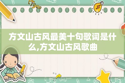 方文山古风最美十句歌词是什么,方文山古风歌曲