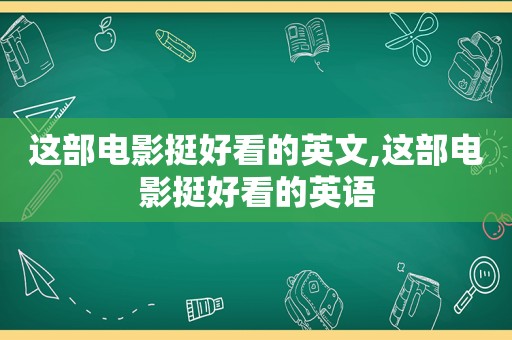 这部电影挺好看的英文,这部电影挺好看的英语