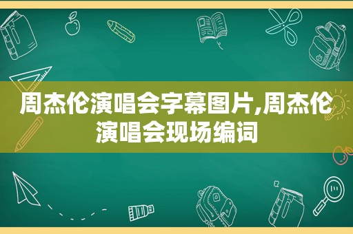 周杰伦演唱会字幕图片,周杰伦演唱会现场编词