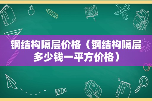 钢结构隔层价格（钢结构隔层多少钱一平方价格）