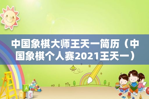 中国象棋大师王天一简历（中国象棋个人赛2021王天一）