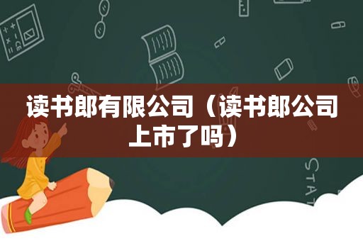 读书郎有限公司（读书郎公司上市了吗）