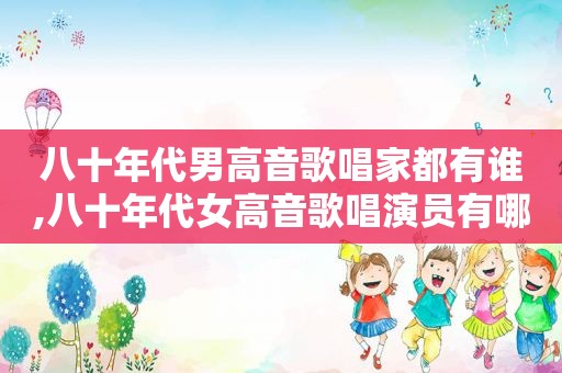 八十年代男高音歌唱家都有谁,八十年代女高音歌唱演员有哪些