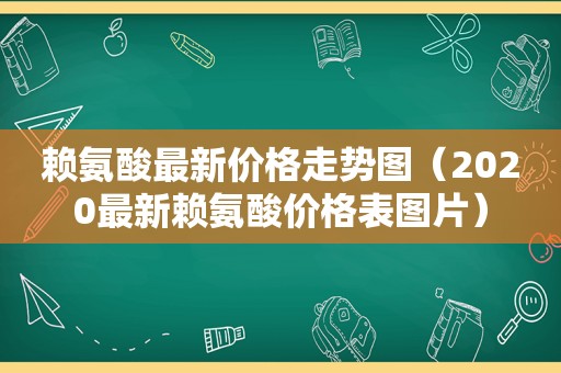 赖氨酸最新价格走势图（2020最新赖氨酸价格表图片）
