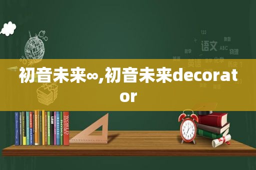 初音未来∞,初音未来decorator