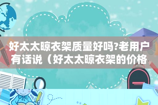好太太晾衣架质量好吗?老用户有话说（好太太晾衣架的价格和规格）