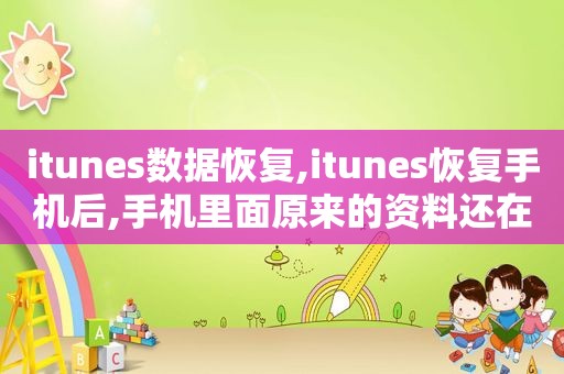 itunes数据恢复,itunes恢复手机后,手机里面原来的资料还在吗