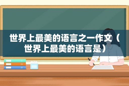 世界上最美的语言之一作文（世界上最美的语言是）