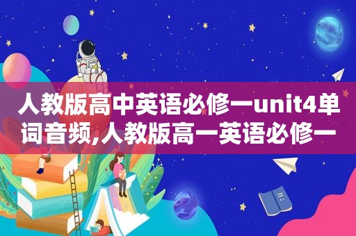 人教版高中英语必修一unit4单词音频,人教版高一英语必修一unit4单词录音