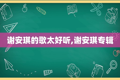谢安琪的歌太好听,谢安琪专辑