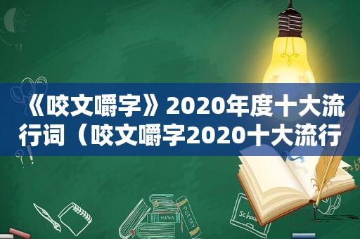 《咬文嚼字》2020年度十大流行词（咬文嚼字2020十大流行语入选特点）