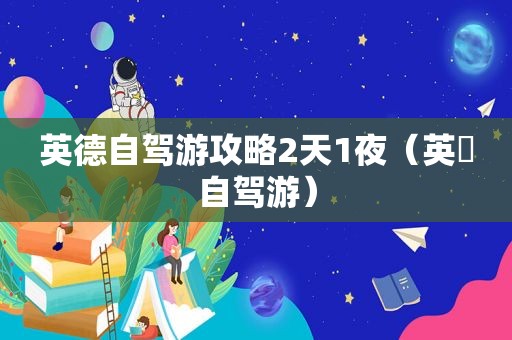 英德自驾游攻略2天1夜（英徳自驾游）
