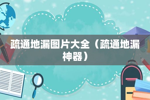 疏通地漏图片大全（疏通地漏神器）
