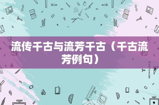 流传千古与流芳千古（千古流芳例句）