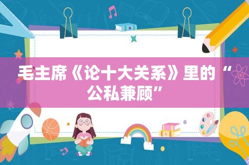 毛主席《论十大关系》里的“公私兼顾”