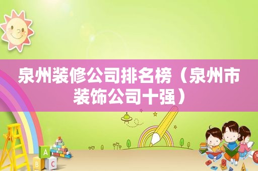 泉州装修公司排名榜（泉州市装饰公司十强）