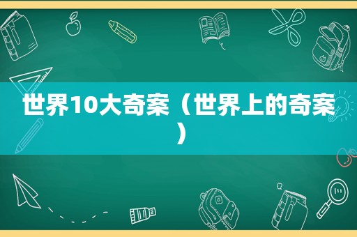 世界10大奇案（世界上的奇案）