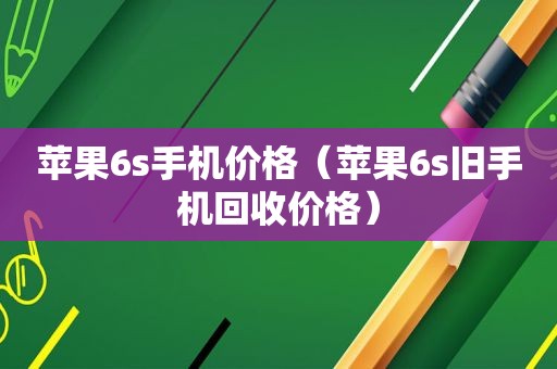 苹果6s手机价格（苹果6s旧手机回收价格）