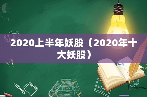 2020上半年妖股（2020年十大妖股）