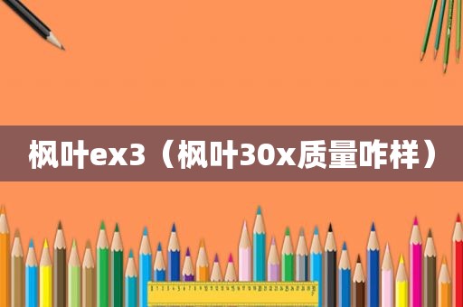 枫叶ex3（枫叶30x质量咋样）