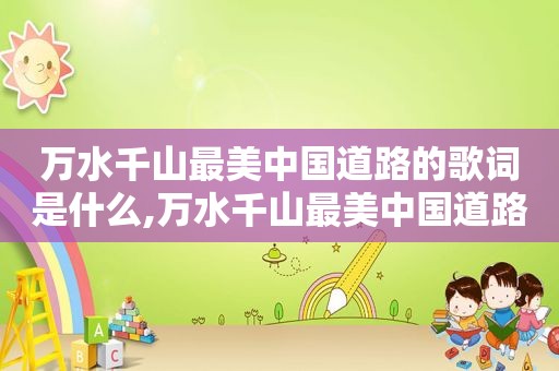 万水千山最美中国道路的歌词是什么,万水千山最美中国道路的歌词是什么歌