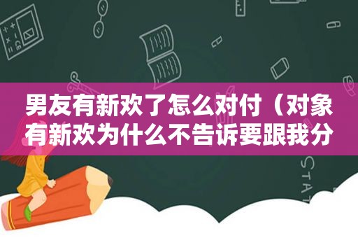 男友有新欢了怎么对付（对象有新欢为什么不告诉要跟我分手）