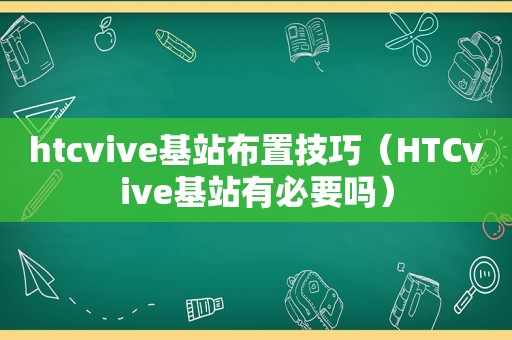 htcvive基站布置技巧（HTCvive基站有必要吗）
