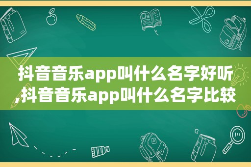 抖音音乐app叫什么名字好听,抖音音乐app叫什么名字比较好听