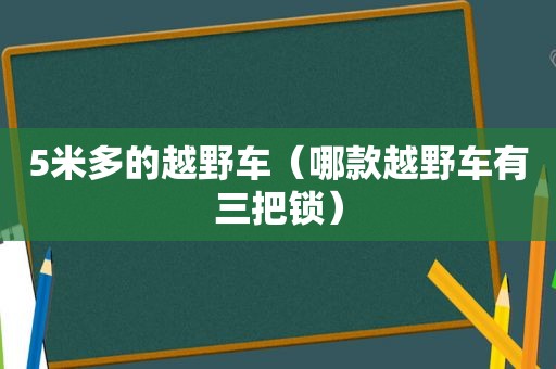 5米多的越野车（哪款越野车有三把锁）