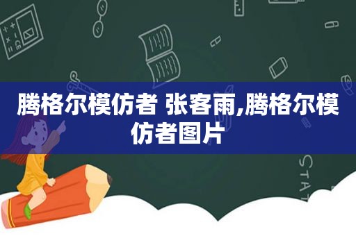 腾格尔模仿者 张客雨,腾格尔模仿者图片