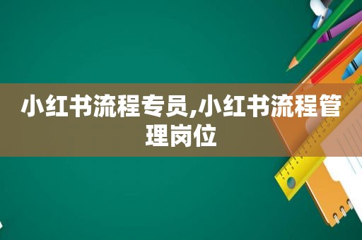 小红书流程专员,小红书流程管理岗位