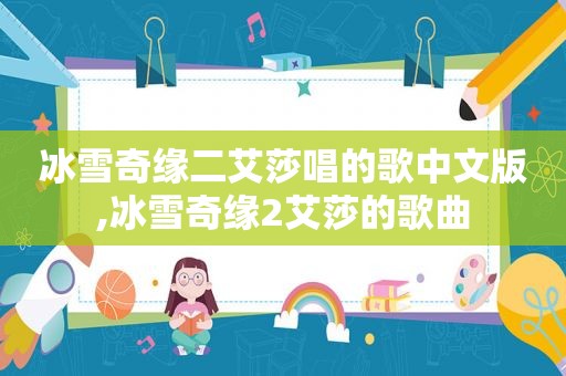 冰雪奇缘二艾莎唱的歌中文版,冰雪奇缘2艾莎的歌曲