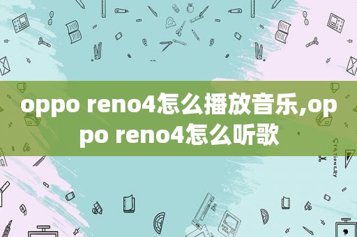 oppo reno4怎么播放音乐,oppo reno4怎么听歌