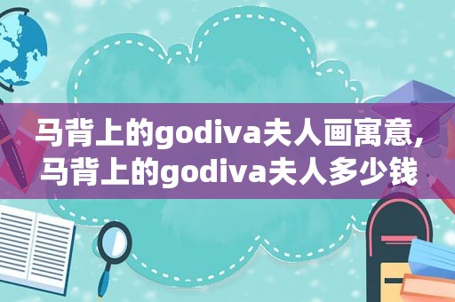 马背上的godiva夫人画寓意,马背上的godiva夫人多少钱