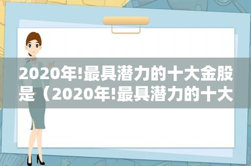 2020年!最具潜力的十大金股是（2020年!最具潜力的十大金股有哪些）