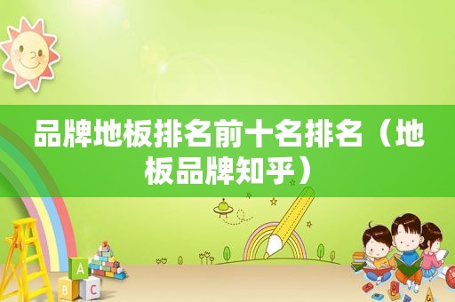 品牌地板排名前十名排名（地板品牌知乎）